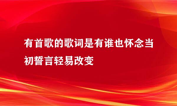 有首歌的歌词是有谁也怀念当初誓言轻易改变