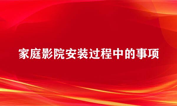 家庭影院安装过程中的事项