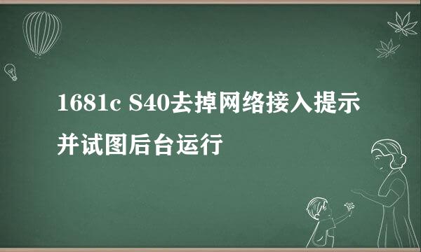 1681c S40去掉网络接入提示并试图后台运行