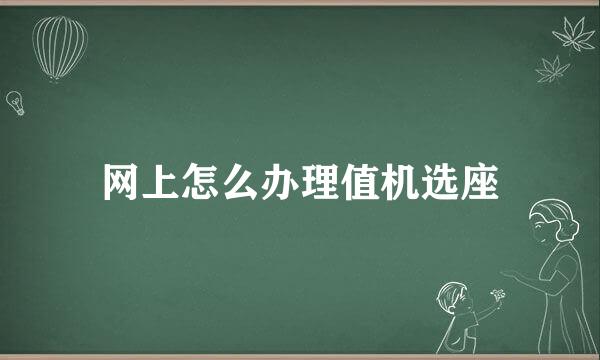 网上怎么办理值机选座