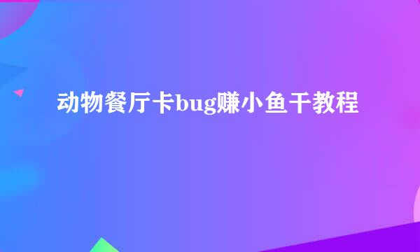 动物餐厅卡bug赚小鱼干教程