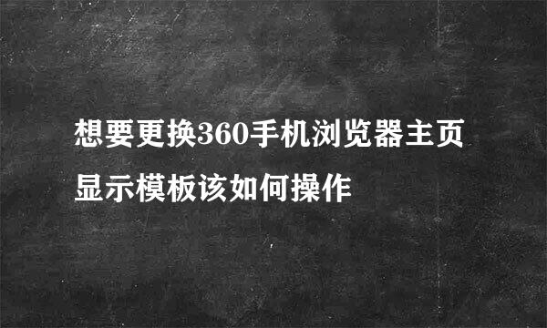 想要更换360手机浏览器主页显示模板该如何操作