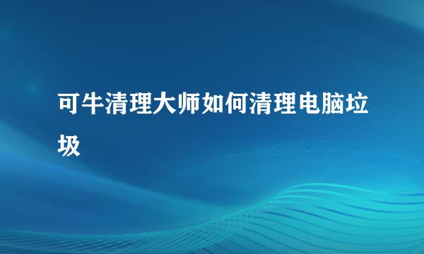 可牛清理大师如何清理电脑垃圾