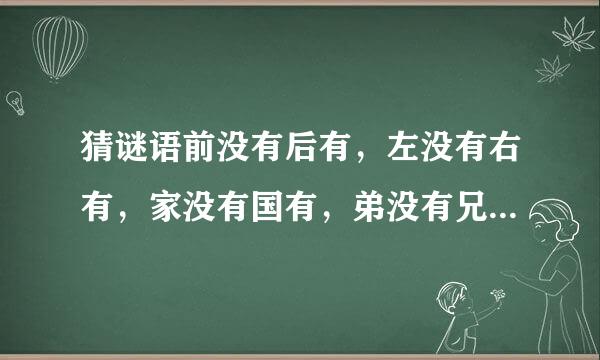 猜谜语前没有后有，左没有右有，家没有国有，弟没有兄有，打一字