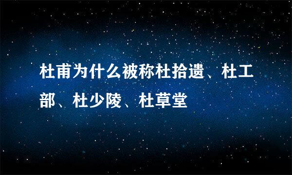 杜甫为什么被称杜拾遗、杜工部、杜少陵、杜草堂