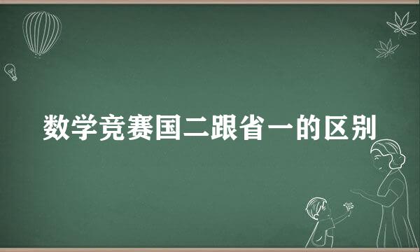 数学竞赛国二跟省一的区别