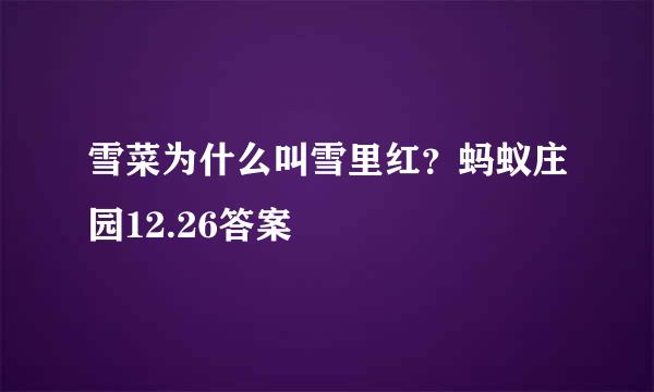 雪菜为什么叫雪里红？蚂蚁庄园12.26答案