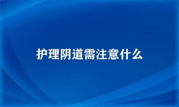 护理阴道需注意什么