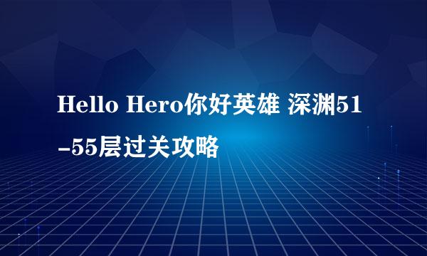 Hello Hero你好英雄 深渊51-55层过关攻略