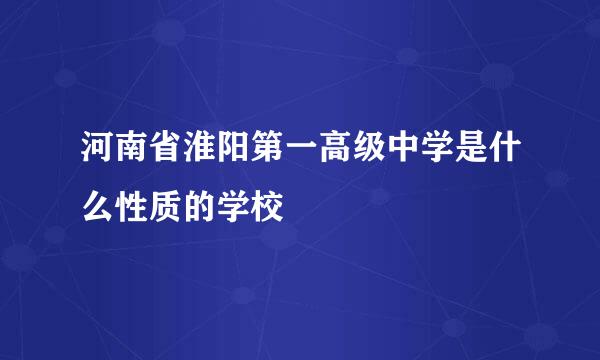 河南省淮阳第一高级中学是什么性质的学校