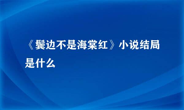 《鬓边不是海棠红》小说结局是什么