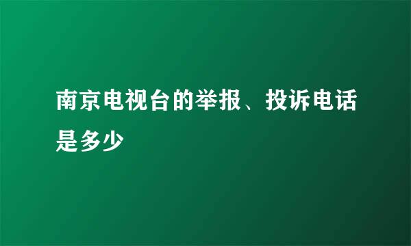 南京电视台的举报、投诉电话是多少