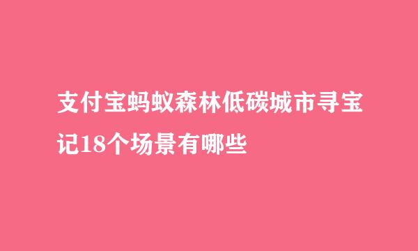 支付宝蚂蚁森林低碳城市寻宝记18个场景有哪些