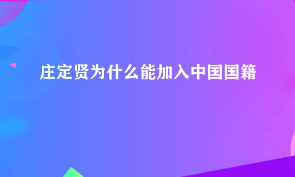 庄定贤为什么能加入中国国籍