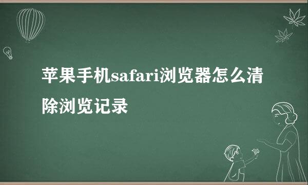 苹果手机safari浏览器怎么清除浏览记录