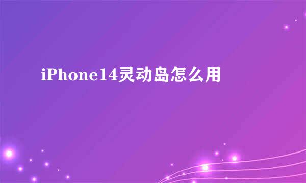 iPhone14灵动岛怎么用