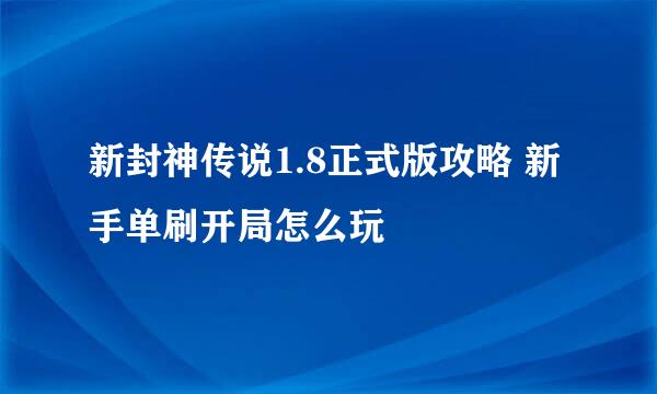 新封神传说1.8正式版攻略 新手单刷开局怎么玩