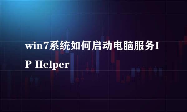 win7系统如何启动电脑服务IP Helper