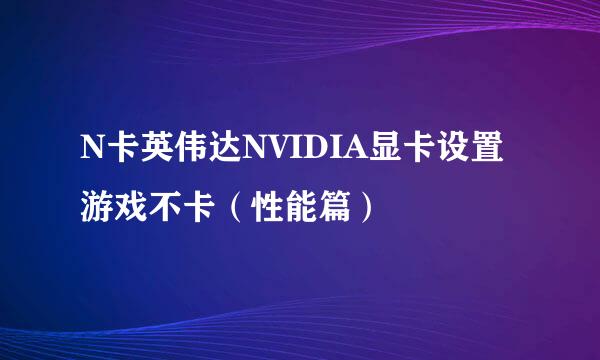 N卡英伟达NVIDIA显卡设置游戏不卡（性能篇）