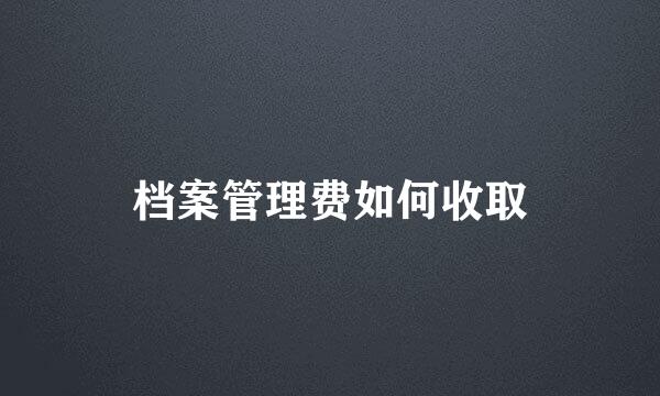 档案管理费如何收取