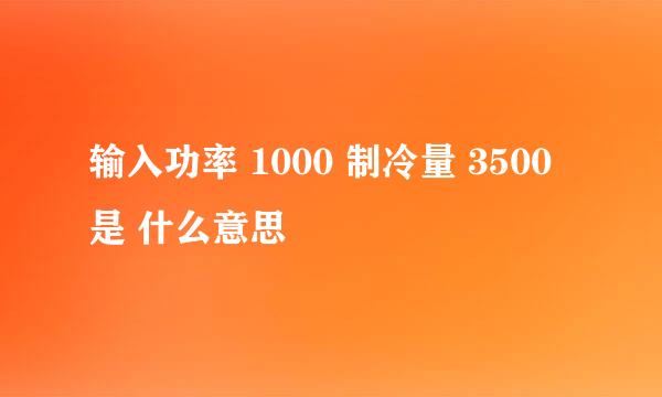 输入功率 1000 制冷量 3500是 什么意思