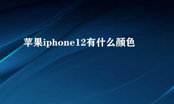 苹果iphone12有什么颜色