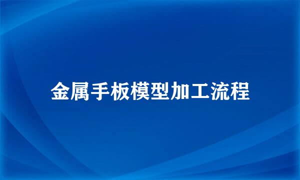 金属手板模型加工流程