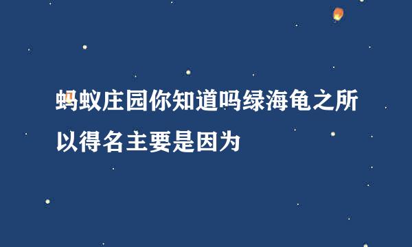 蚂蚁庄园你知道吗绿海龟之所以得名主要是因为