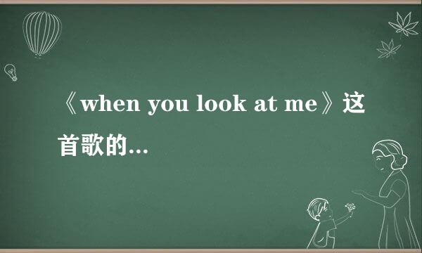 《when you look at me》这首歌的中文翻译和歌词