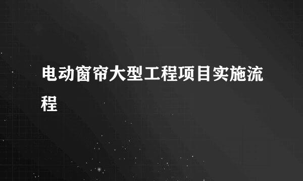 电动窗帘大型工程项目实施流程