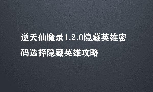 逆天仙魔录1.2.0隐藏英雄密码选择隐藏英雄攻略