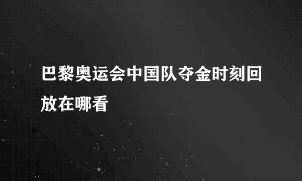 巴黎奥运会中国队夺金时刻回放在哪看