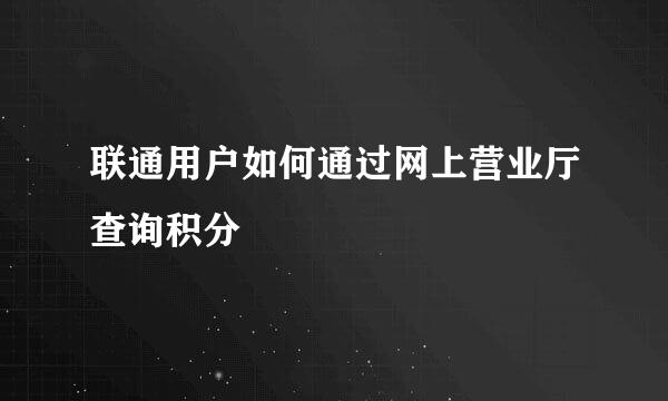 联通用户如何通过网上营业厅查询积分