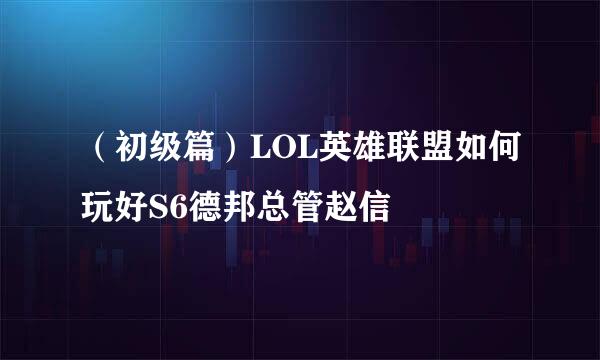 （初级篇）LOL英雄联盟如何玩好S6德邦总管赵信