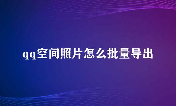 qq空间照片怎么批量导出