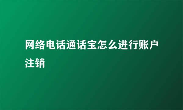 网络电话通话宝怎么进行账户注销