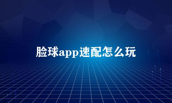 脸球app速配怎么玩