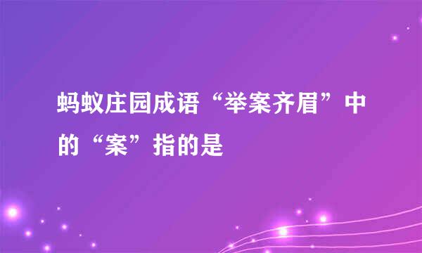 蚂蚁庄园成语“举案齐眉”中的“案”指的是