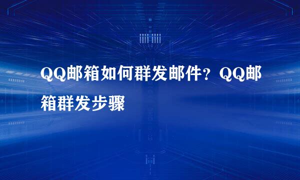 QQ邮箱如何群发邮件？QQ邮箱群发步骤