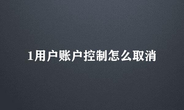 1用户账户控制怎么取消