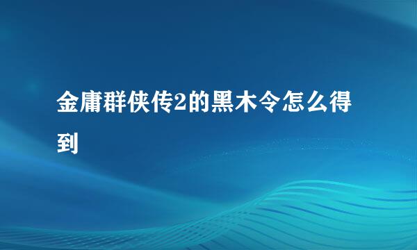 金庸群侠传2的黑木令怎么得到