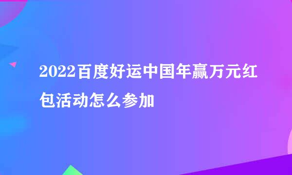 2022百度好运中国年赢万元红包活动怎么参加