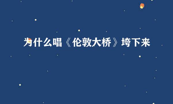 为什么唱《伦敦大桥》垮下来