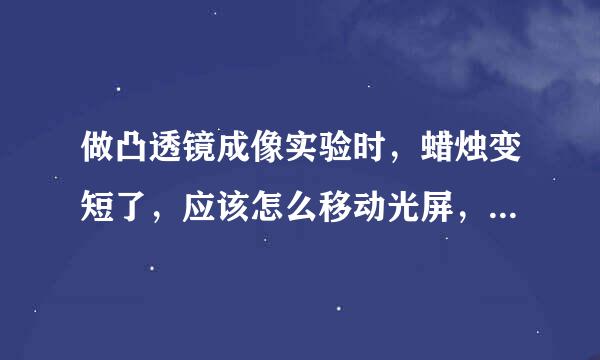 做凸透镜成像实验时，蜡烛变短了，应该怎么移动光屏，才能使像成在光屏的中心