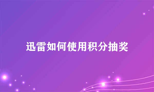 迅雷如何使用积分抽奖