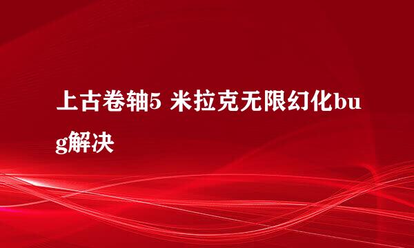 上古卷轴5 米拉克无限幻化bug解决