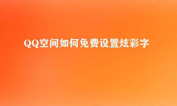 QQ空间如何免费设置炫彩字