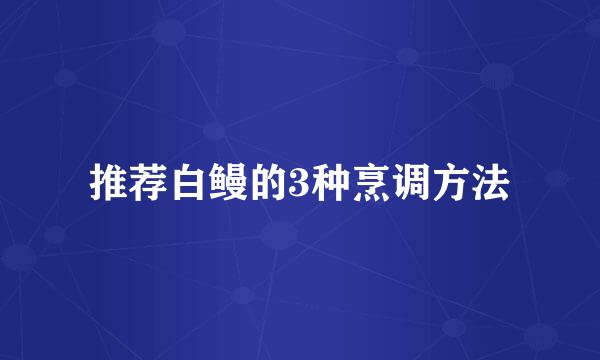 推荐白鳗的3种烹调方法