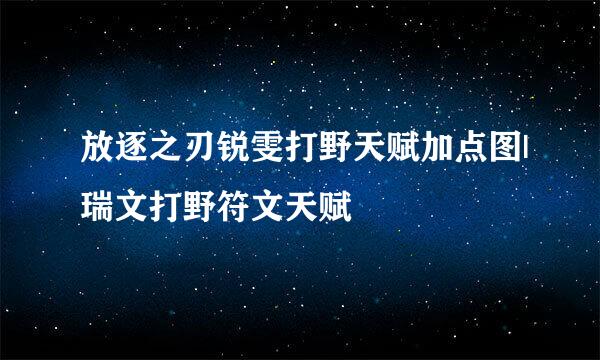 放逐之刃锐雯打野天赋加点图|瑞文打野符文天赋