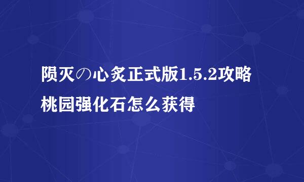 陨灭の心炙正式版1.5.2攻略桃园强化石怎么获得